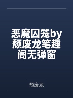 恶魔囚笼by颓废龙笔趣阁无弹窗