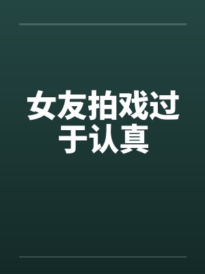 女友拍戏过于认真by佚名笔趣阁无弹窗