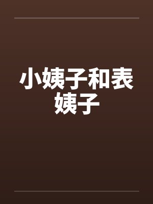 小姨子和表姨子by佚名笔趣阁无弹窗