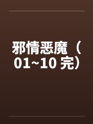邪情恶魔（01~10 完）