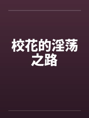 校花的淫荡之路笔趣阁无弹窗