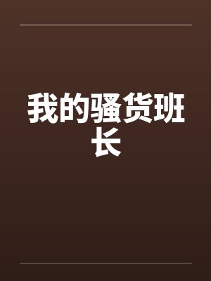 我的骚货班长笔趣阁无弹窗