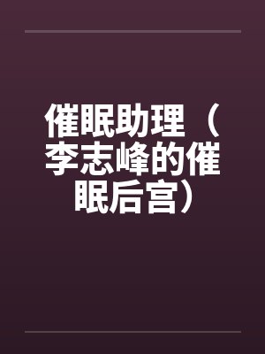 催眠助理（李志峰的催眠后宫）by李志峰娄琛雨