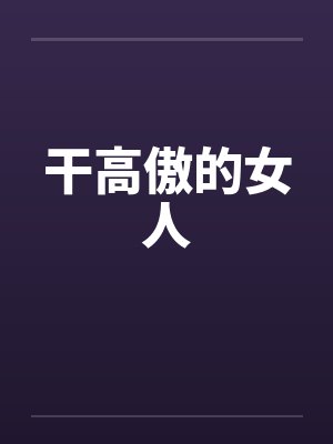 干高傲的女人by佚名笔趣阁无弹窗