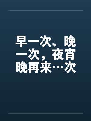 早一次、晚一次，夜宵晚再来…次by佚名笔趣阁无弹窗