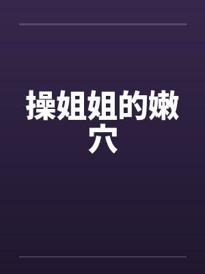 操姐姐的嫩穴by佚名