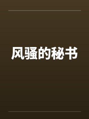 风骚的秘书by佚名笔趣阁无弹窗