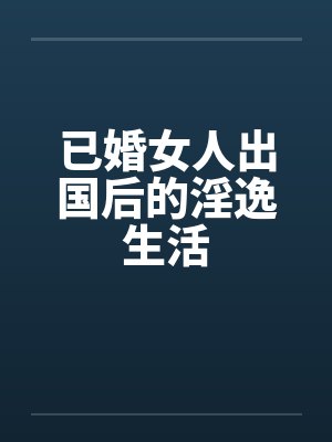 已婚女人出国后的淫逸生活