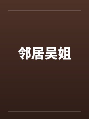 邻居吴姐by佚名笔趣阁无弹窗