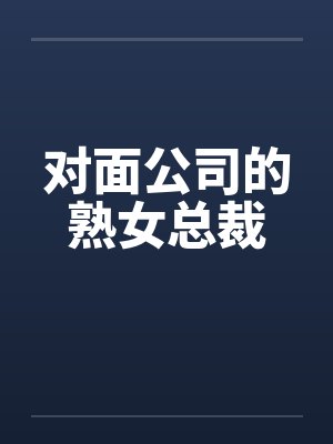对面公司的熟女总裁by佚名笔趣阁无弹窗