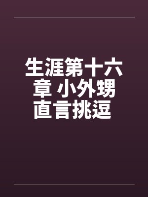 生涯第十六章 小外甥直言挑逗 三舅妈曲意承欢by佚名