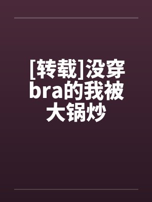 [转载]没穿bra的我被大锅炒by佚名