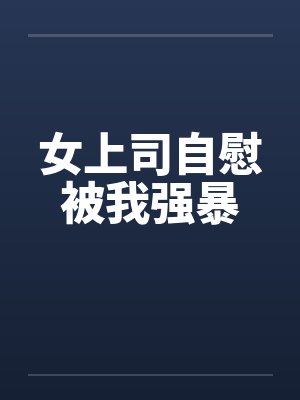 女上司自慰被我强暴笔趣阁无弹窗