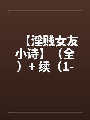 【淫贱女友小诗】（全）+ 续（1-6）