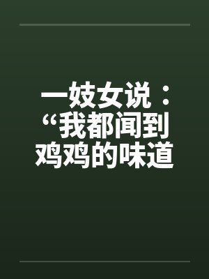 一妓女说：“我都闻到鸡鸡的味道了……”by佚名笔趣阁无弹窗