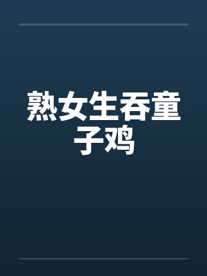熟女生吞童子鸡