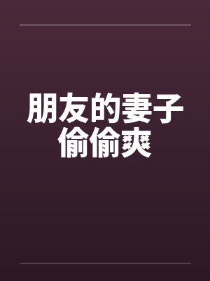 朋友的妻子偷偷爽by佚名笔趣阁无弹窗