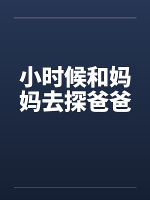小时候和妈妈去探爸爸笔趣阁无弹窗