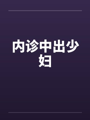 内诊中出少妇by佚名笔趣阁无弹窗
