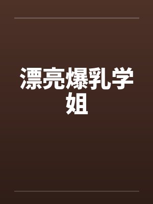 漂亮爆乳学姐笔趣阁无弹窗