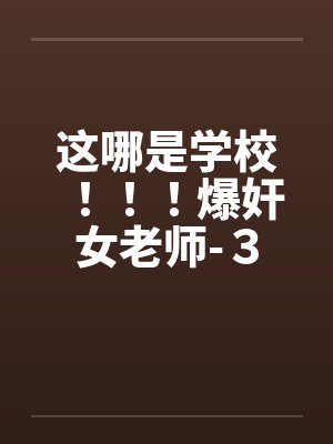 这哪是学校！！！爆奸女老师-３