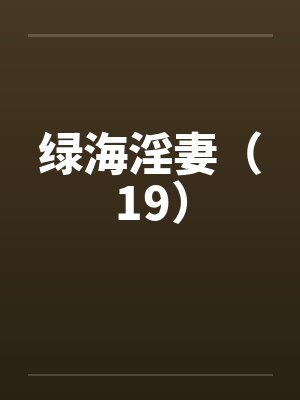 绿海淫妻（19）by佚名笔趣阁无弹窗