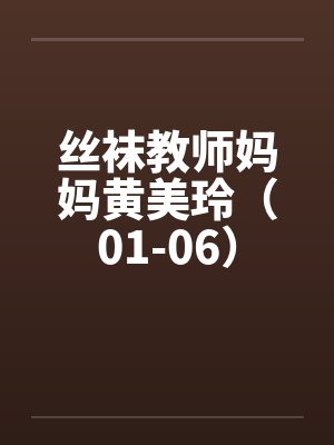 丝袜教师妈妈黄美玲（01-06）笔趣阁无弹窗