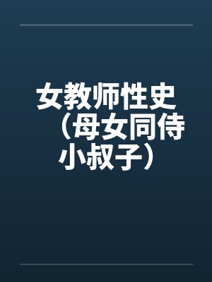 女教师性史（母女同侍小叔子）by佚名笔趣阁无弹窗