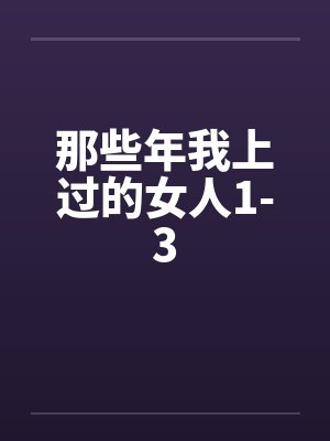 那些年我上过的女人1-3笔趣阁无弹窗
