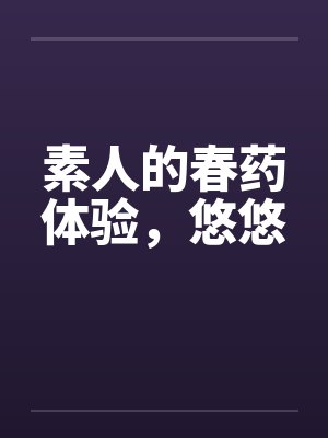 素人的春药体验，悠悠