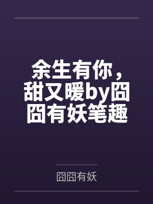 余生有你，甜又暖by囧囧有妖笔趣阁无弹窗