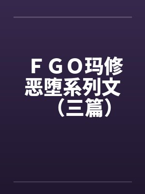 ＦＧＯ玛修恶堕系列文（三篇）by佚名笔趣阁无弹窗