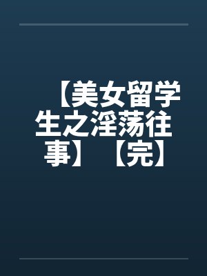 【美女留学生之淫荡往事】【完】