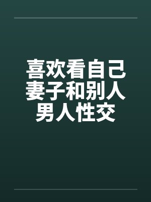 喜欢看自己妻子和别人男人性交by佚名笔趣阁无弹窗