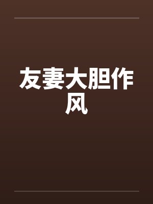 友妻大胆作风by佚名笔趣阁无弹窗