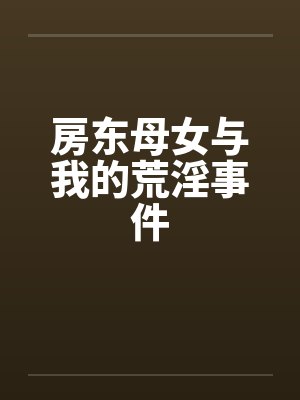 房东母女与我的荒淫事件by佚名笔趣阁无弹窗