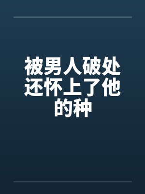 被男人破处还怀上了他的种by佚名笔趣阁无弹窗