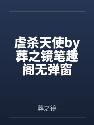 虐杀天使by葬之镜笔趣阁无弹窗