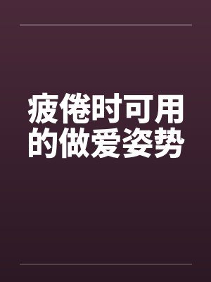 疲倦时可用的做爱姿势