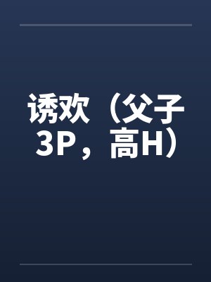 诱欢(父子3P,高H)