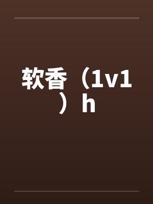 软香(1v1)hby佚名笔趣阁无弹窗