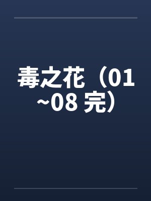 毒之花（01~08 完）笔趣阁无弹窗