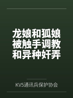 龙娘和狐娘被触手调教和异种奸弄到恶堕了？