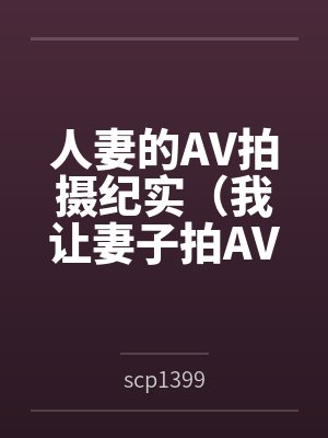 人妻的AV拍摄纪实(我让妻子拍AV)byscp1399