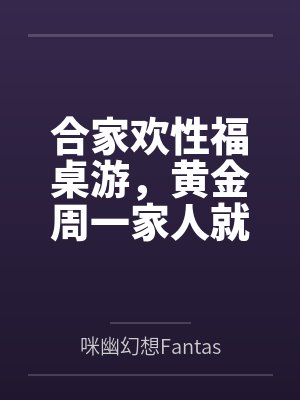 合家欢性福桌游，黄金周一家人就要一起玩桌游！by咪幽幻想Fantasy