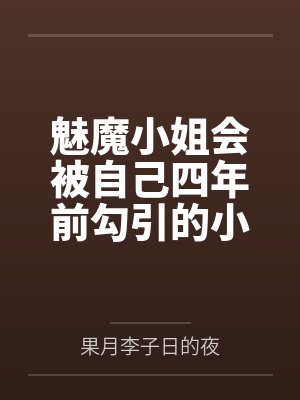 魅魔小姐会被自己四年前勾引的小狐狸反推吗笔趣阁无弹窗