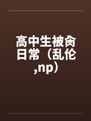 高中生被肏日常(乱伦,np)by佚名