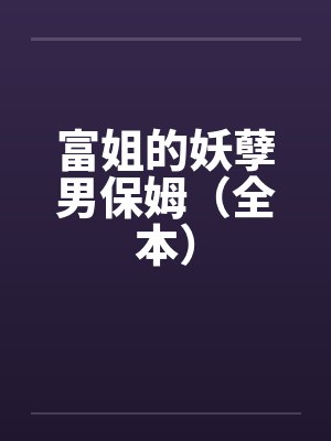 富姐的妖孽男保姆（全本）笔趣阁无弹窗